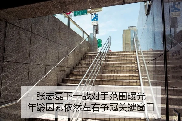 张志磊下一战对手范围曝光 年龄因素依然左右争冠关键窗口