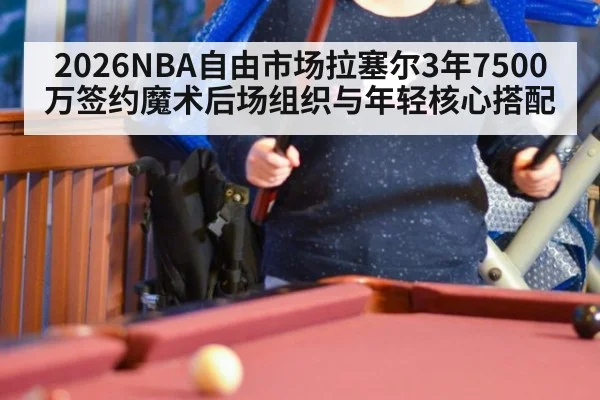 2026NBA自由市场拉塞尔3年7500万签约魔术后场组织与年轻核心搭配