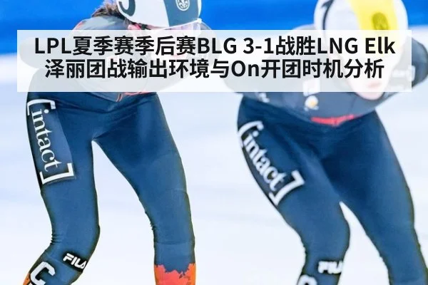 LPL夏季赛季后赛BLG 3-1战胜LNG Elk泽丽团战输出环境与On开团时机分析