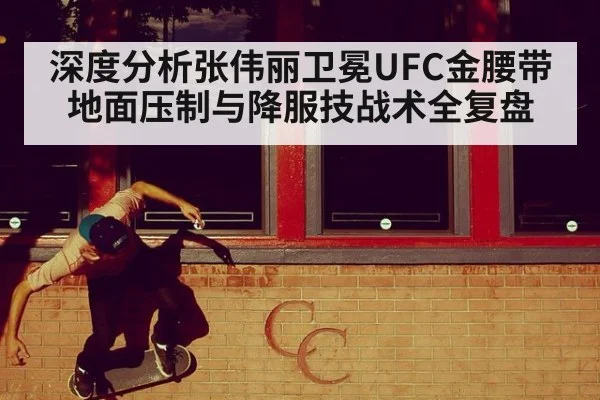 深度分析张伟丽卫冕UFC金腰带地面压制与降服技战术全复盘