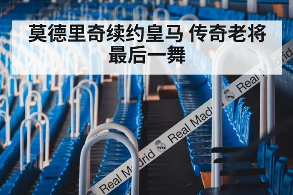 莫德里奇续约皇马 传奇老将最后一舞