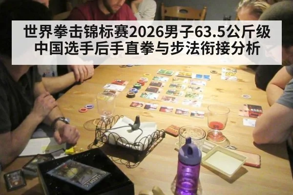 世界拳击锦标赛2026男子63.5公斤级 中国选手后手直拳与步法衔接分析