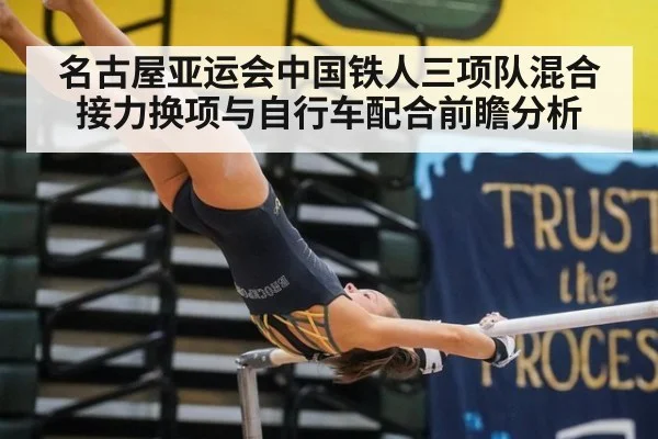名古屋亚运会中国铁人三项队混合接力换项与自行车配合前瞻分析