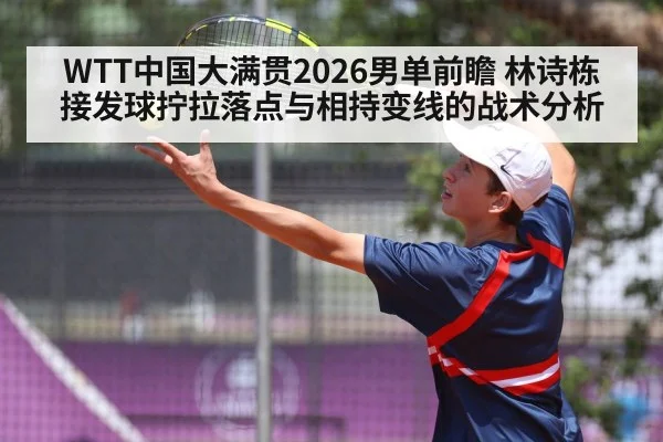 WTT中国大满贯2026男单前瞻 林诗栋接发球拧拉落点与相持变线的战术分析