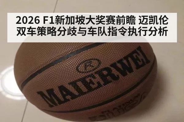 2026 F1新加坡大奖赛前瞻 迈凯伦双车策略分歧与车队指令执行分析