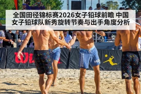 全国田径锦标赛2026女子铅球前瞻 中国女子铅球队新秀旋转节奏与出手角度分析