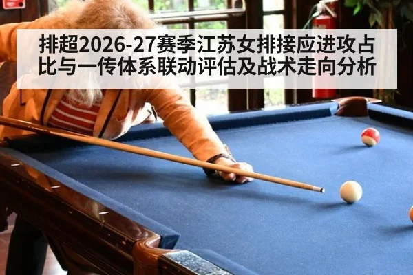 排超2026-27赛季江苏女排接应进攻占比与一传体系联动评估及战术走向分析
