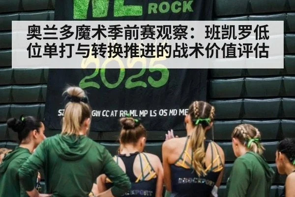 奥兰多魔术季前赛观察:班凯罗低位单打与转换推进的战术价值评估