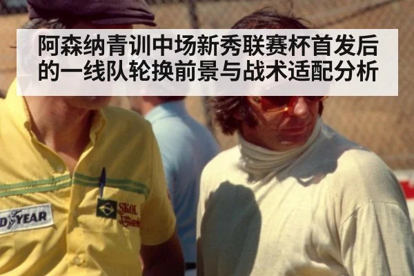 阿森纳青训中场新秀联赛杯首发后的一线队轮换前景与战术适配分析